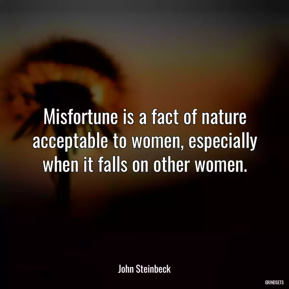 Misfortune is a fact of nature acceptable to women, especially when it falls on other women.