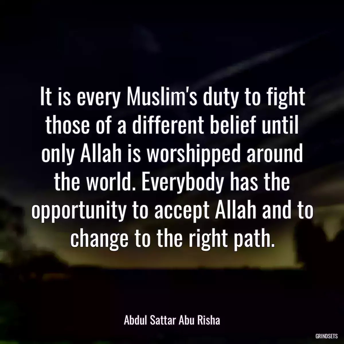 It is every Muslim\'s duty to fight those of a different belief until only Allah is worshipped around the world. Everybody has the opportunity to accept Allah and to change to the right path.