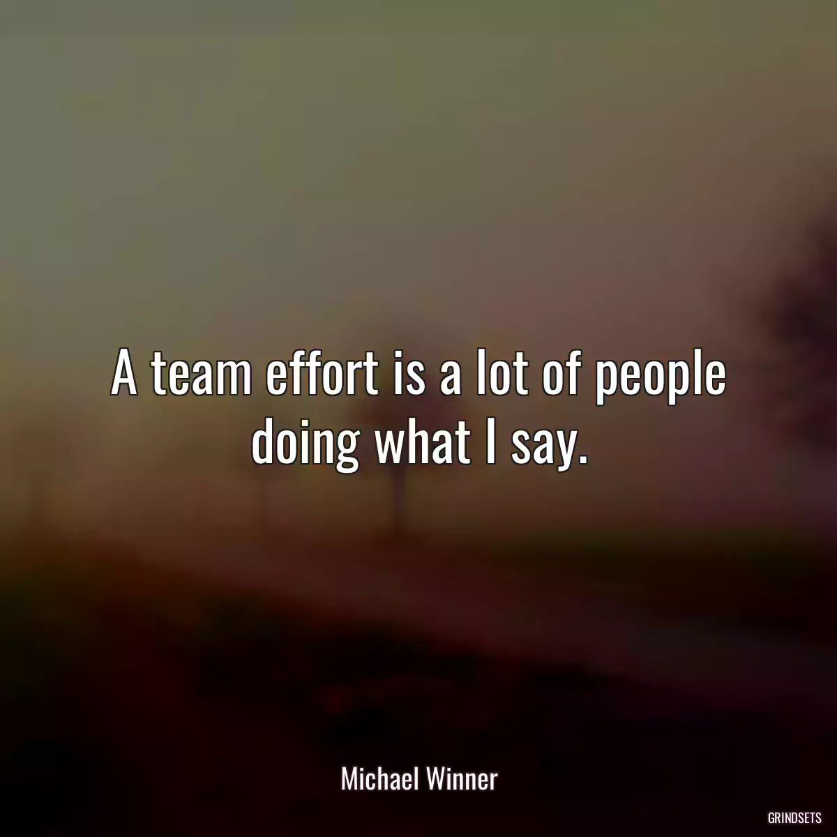 A team effort is a lot of people doing what I say.