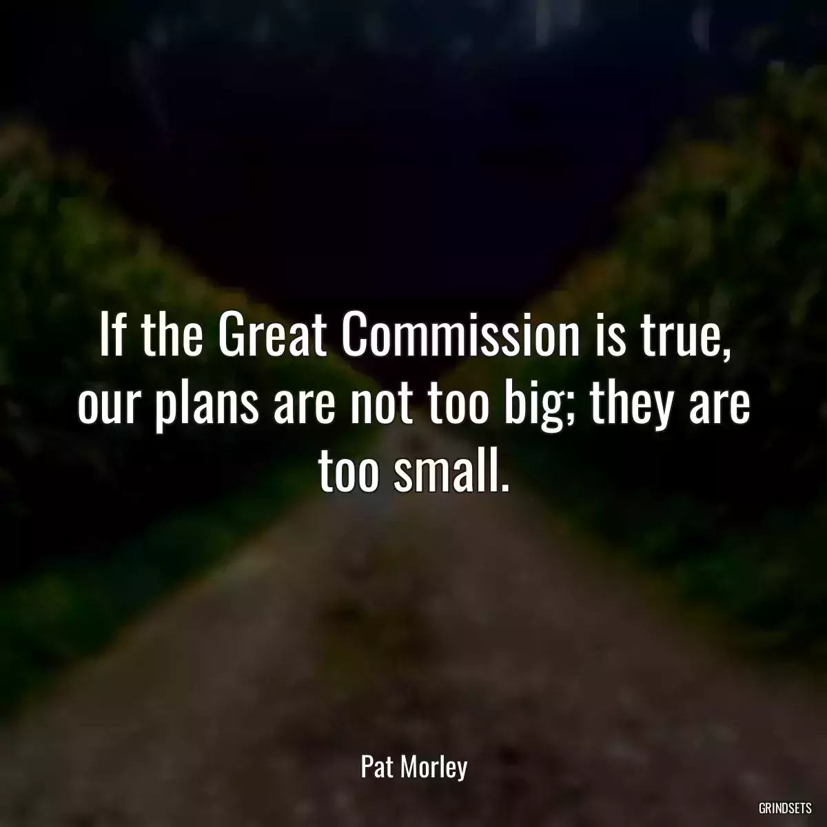 If the Great Commission is true, our plans are not too big; they are too small.