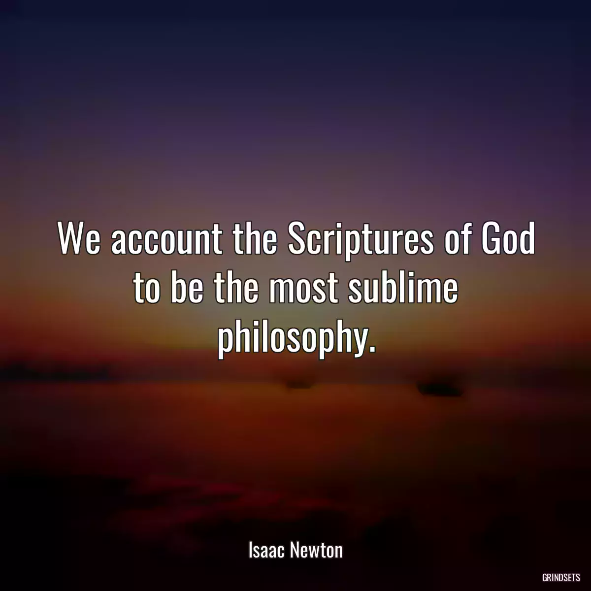 We account the Scriptures of God to be the most sublime philosophy.