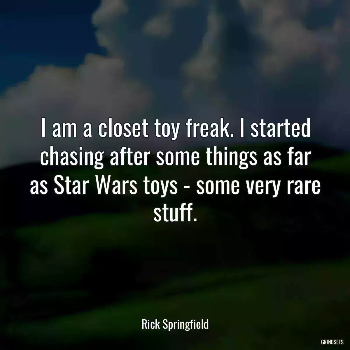 I am a closet toy freak. I started chasing after some things as far as Star Wars toys - some very rare stuff.