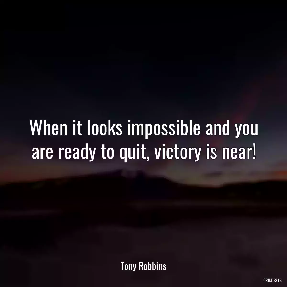 When it looks impossible and you are ready to quit, victory is near!