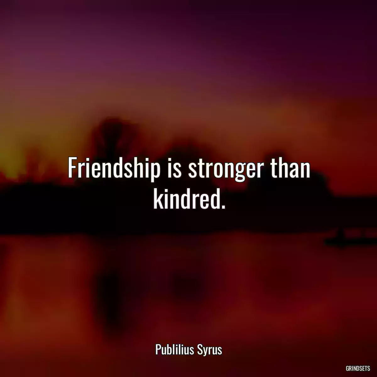 Friendship is stronger than kindred.