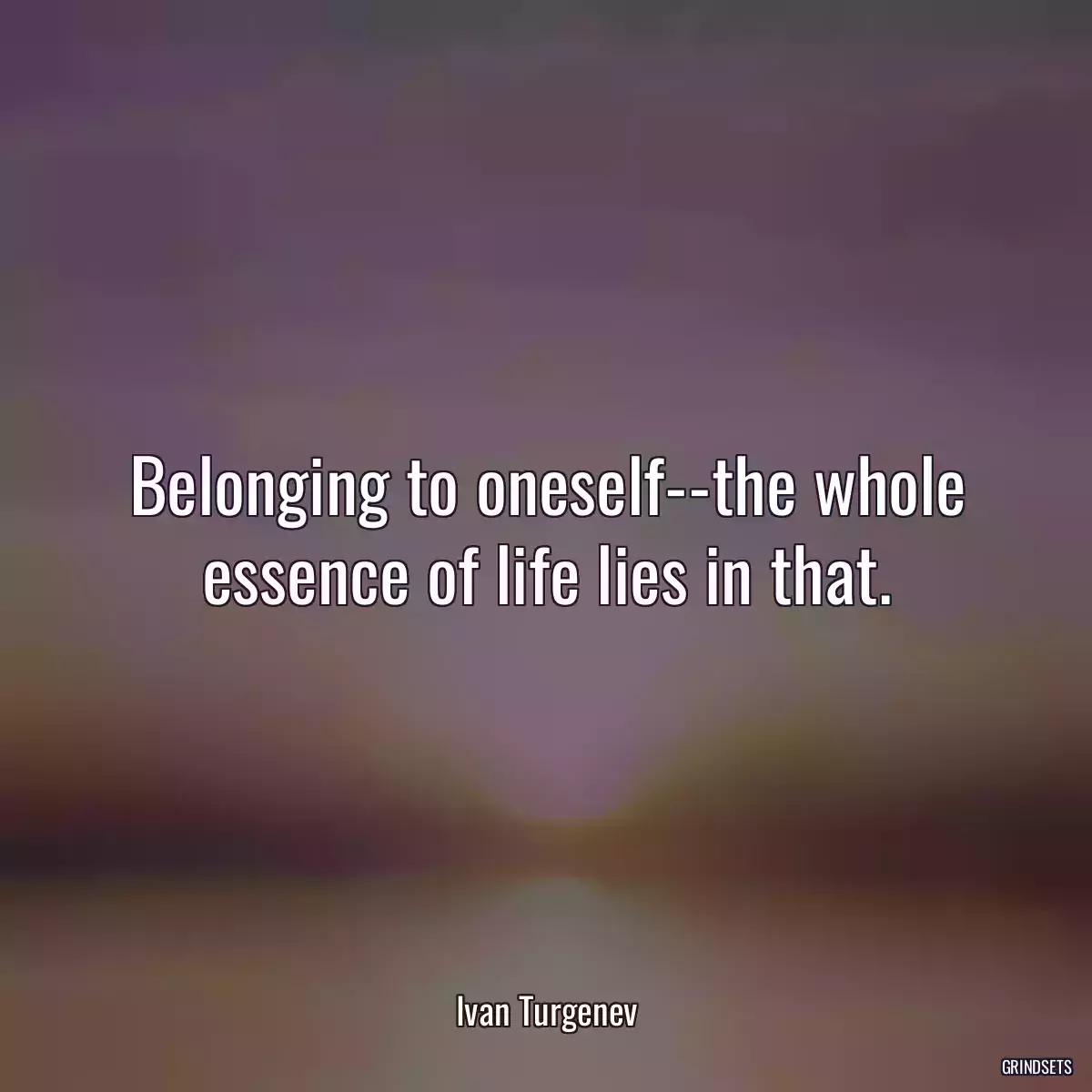 Belonging to oneself--the whole essence of life lies in that.