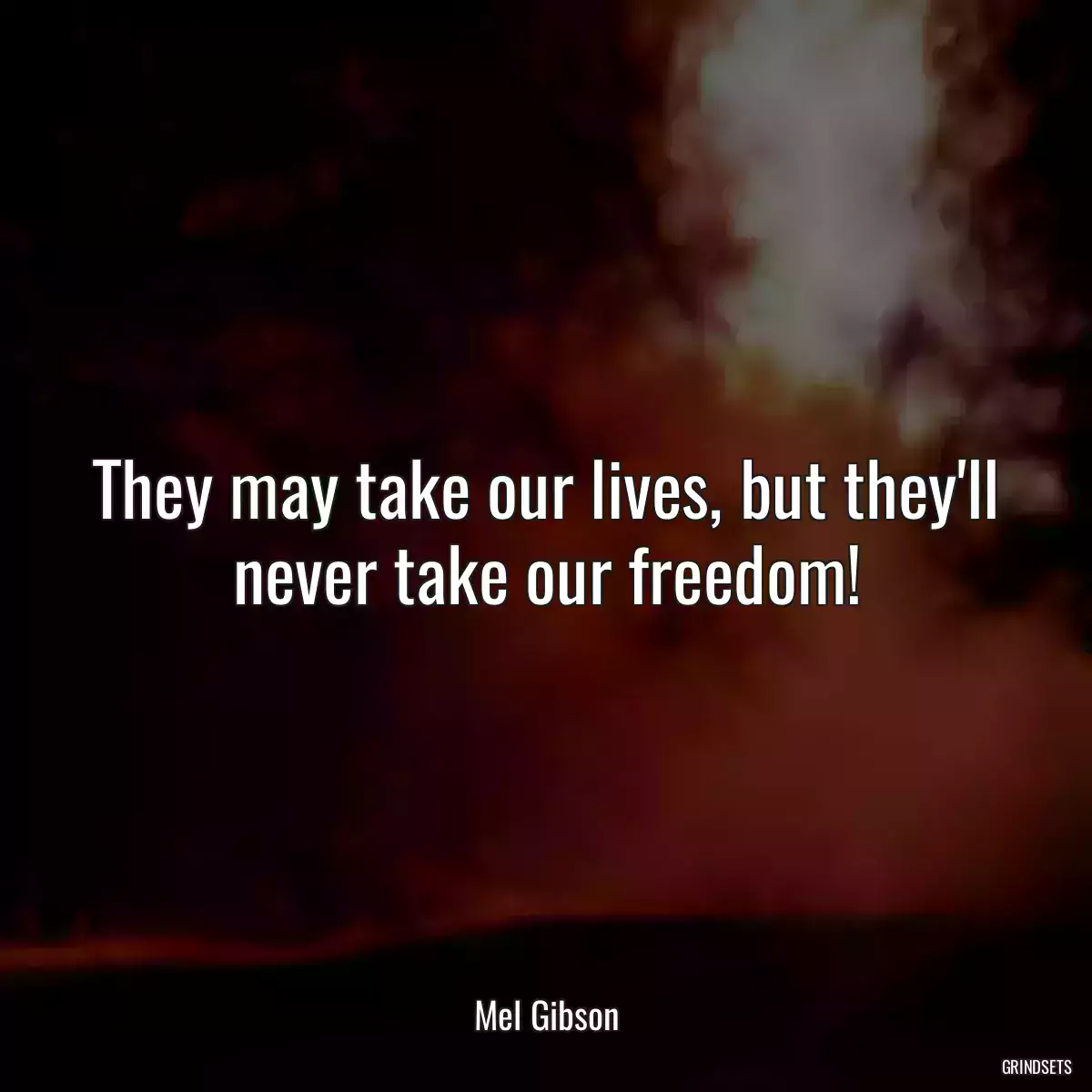 They may take our lives, but they\'ll never take our freedom!