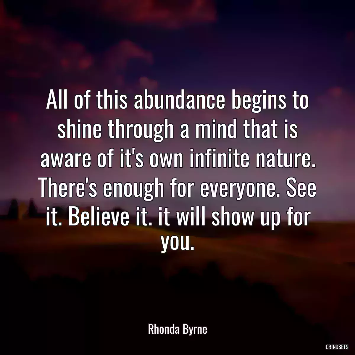 All of this abundance begins to shine through a mind that is aware of it\'s own infinite nature. There\'s enough for everyone. See it. Believe it. it will show up for you.