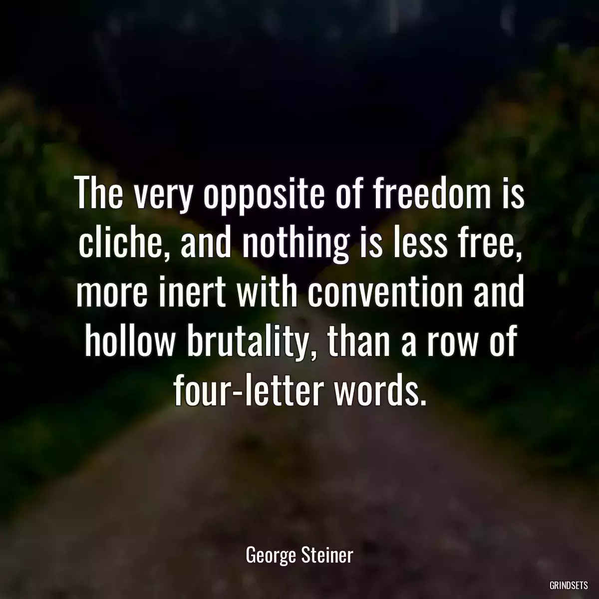 The very opposite of freedom is cliche, and nothing is less free, more inert with convention and hollow brutality, than a row of four-letter words.