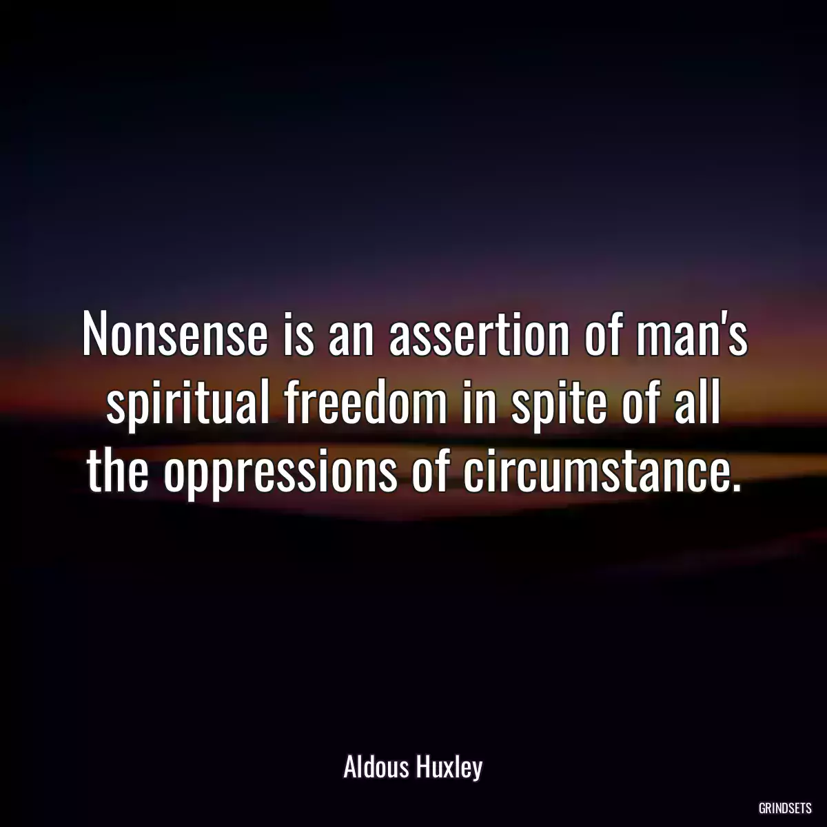 Nonsense is an assertion of man\'s spiritual freedom in spite of all the oppressions of circumstance.