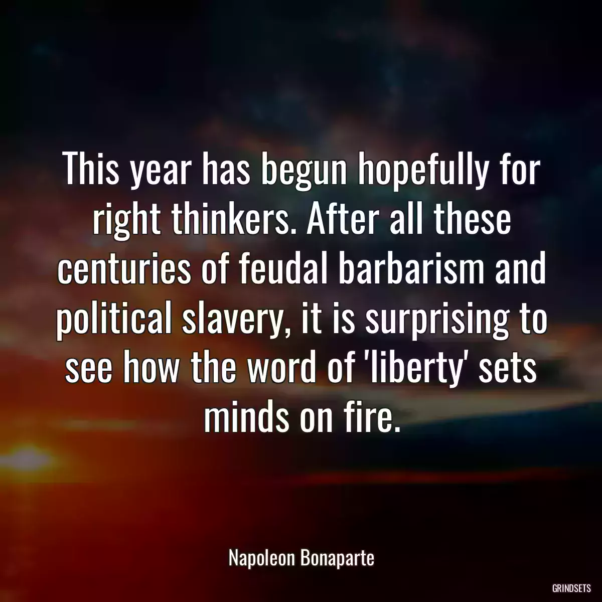 This year has begun hopefully for right thinkers. After all these centuries of feudal barbarism and political slavery, it is surprising to see how the word of \'liberty\' sets minds on fire.