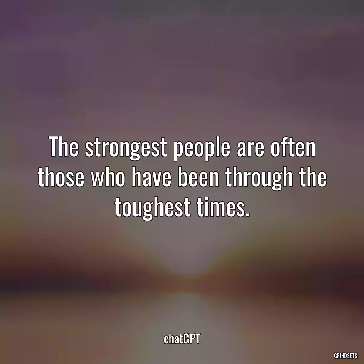 The strongest people are often those who have been through the toughest times.