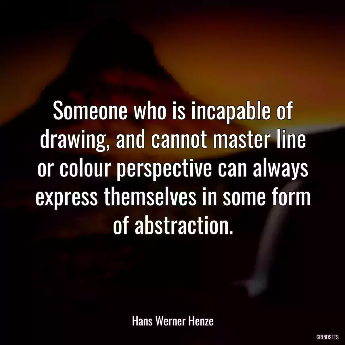 Someone who is incapable of drawing, and cannot master line or colour perspective can always express themselves in some form of abstraction.