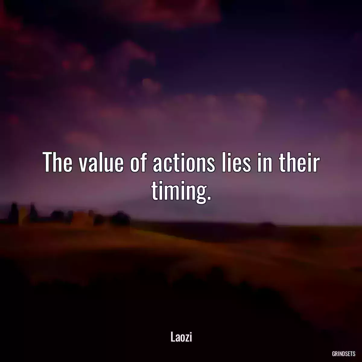 The value of actions lies in their timing.