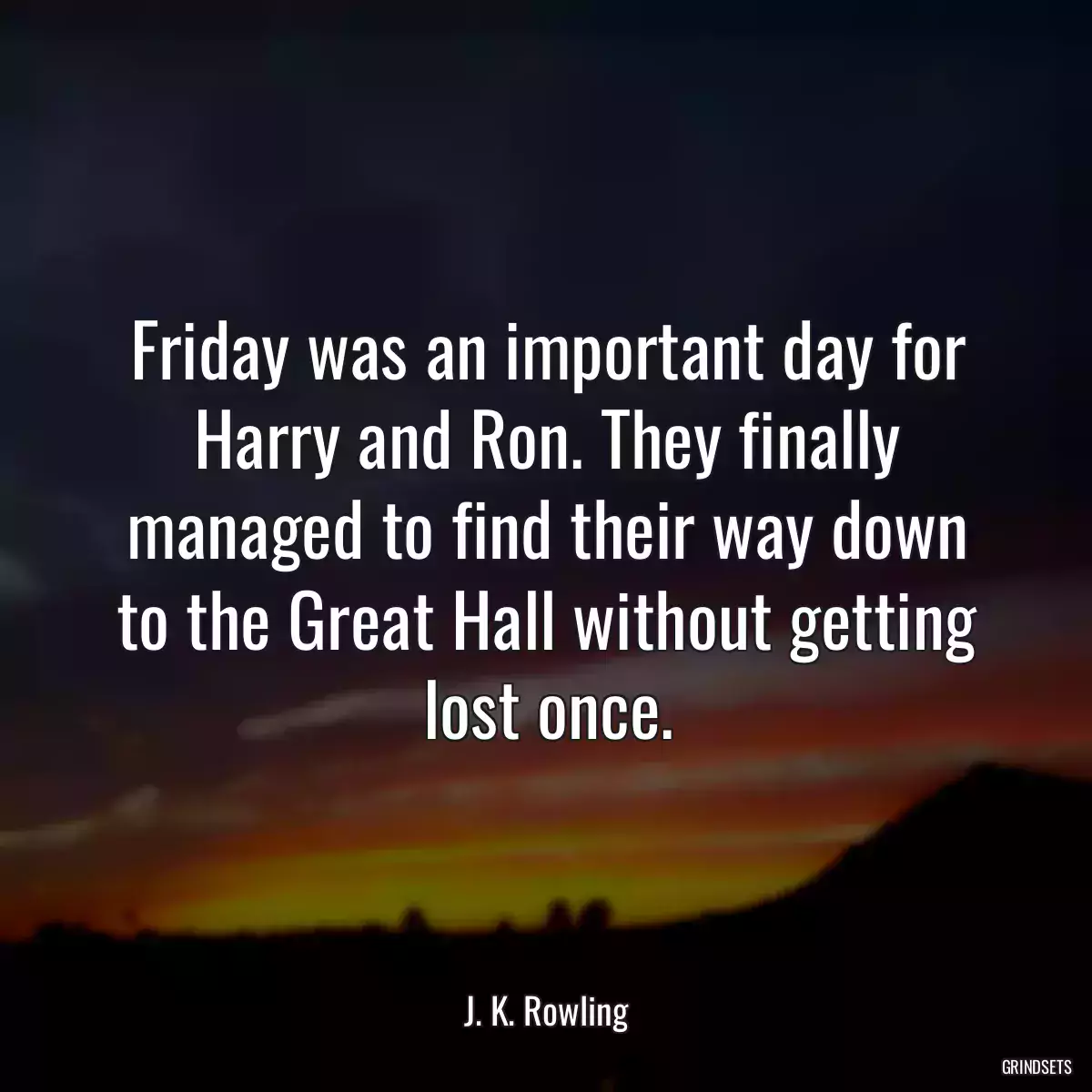 Friday was an important day for Harry and Ron. They finally managed to find their way down to the Great Hall without getting lost once.