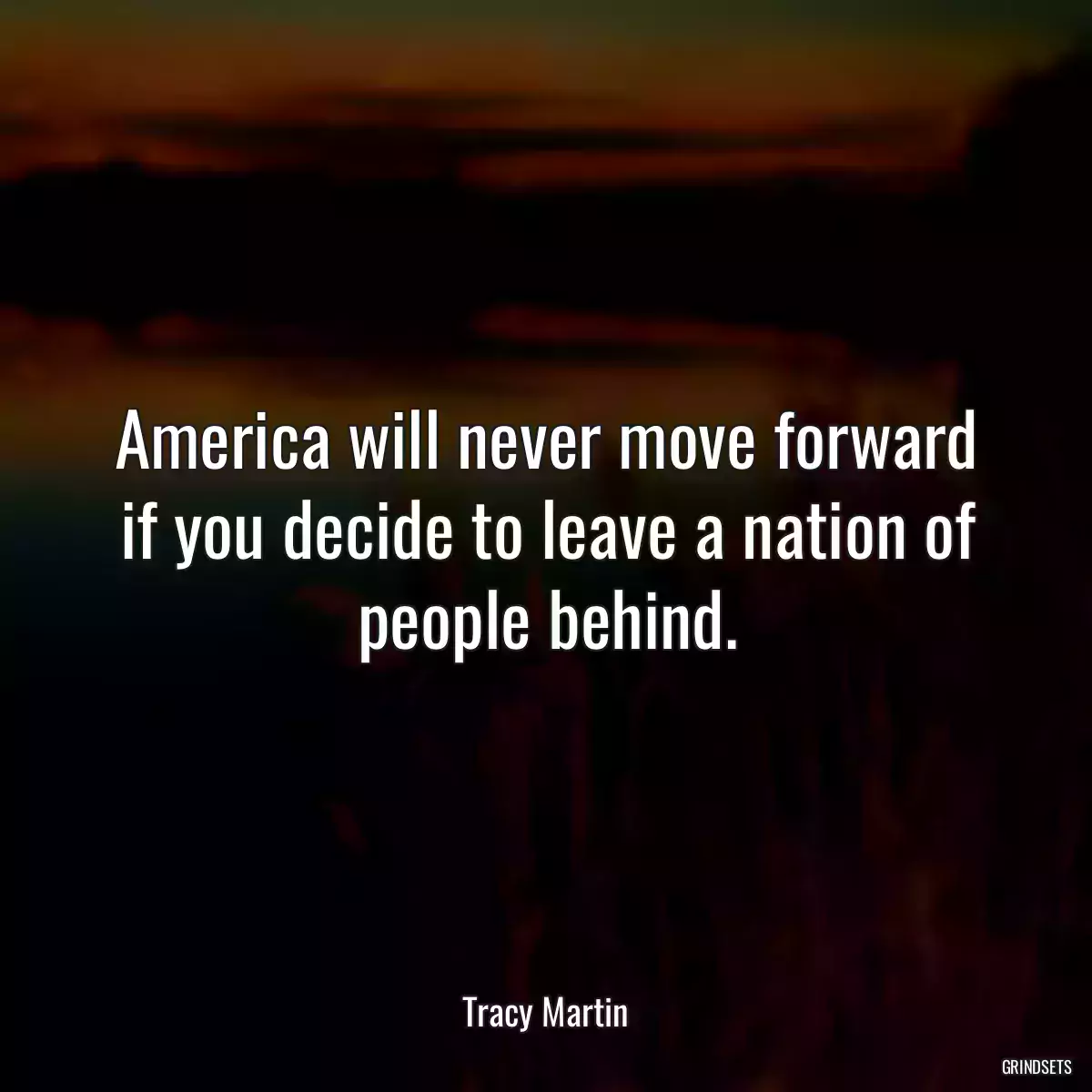 America will never move forward if you decide to leave a nation of people behind.