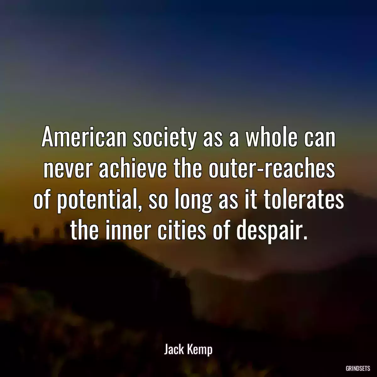 American society as a whole can never achieve the outer-reaches of potential, so long as it tolerates the inner cities of despair.