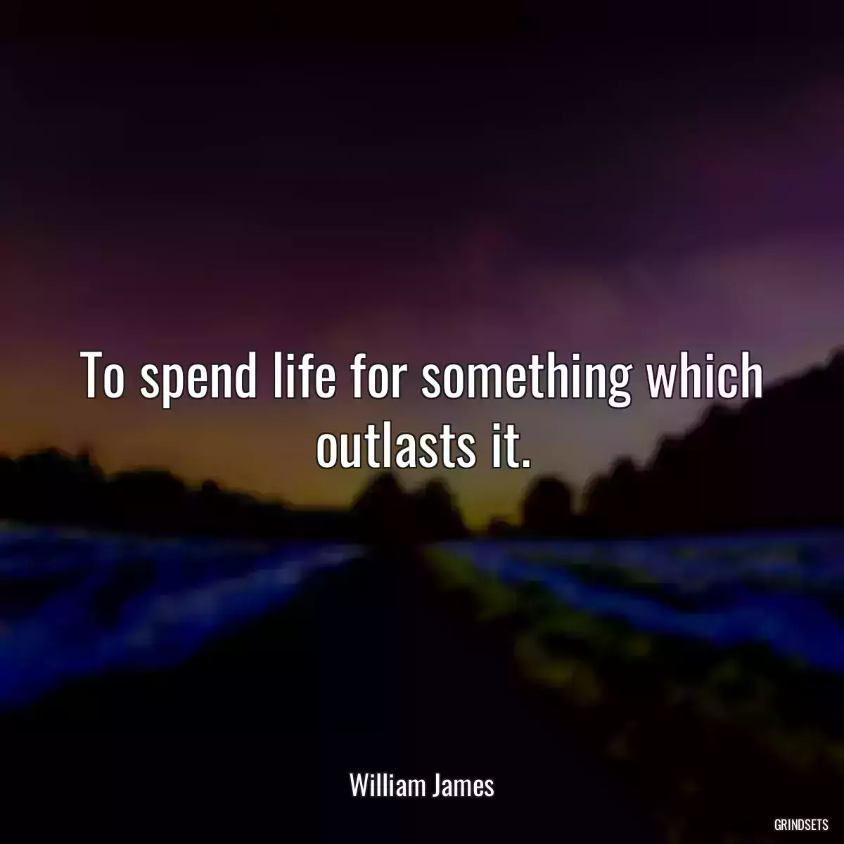 To spend life for something which outlasts it.