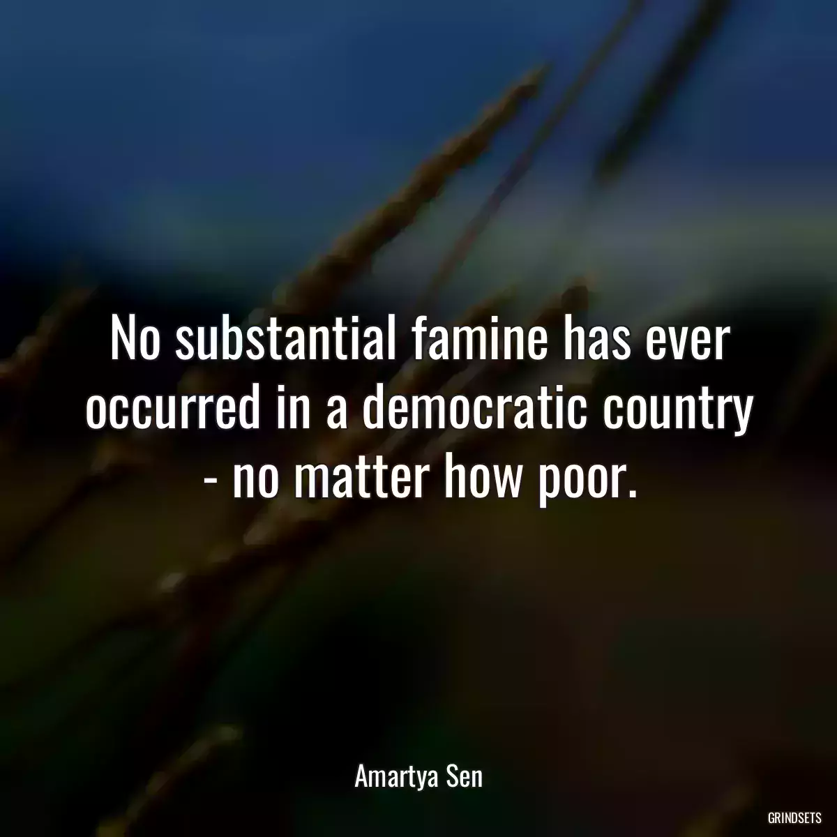 No substantial famine has ever occurred in a democratic country - no matter how poor.