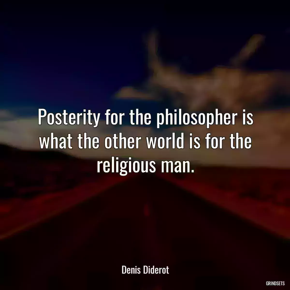 Posterity for the philosopher is what the other world is for the religious man.