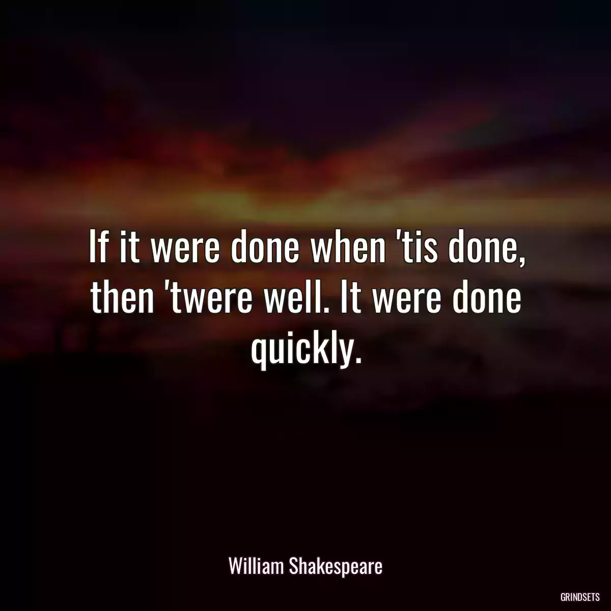 If it were done when \'tis done, then \'twere well. It were done quickly.