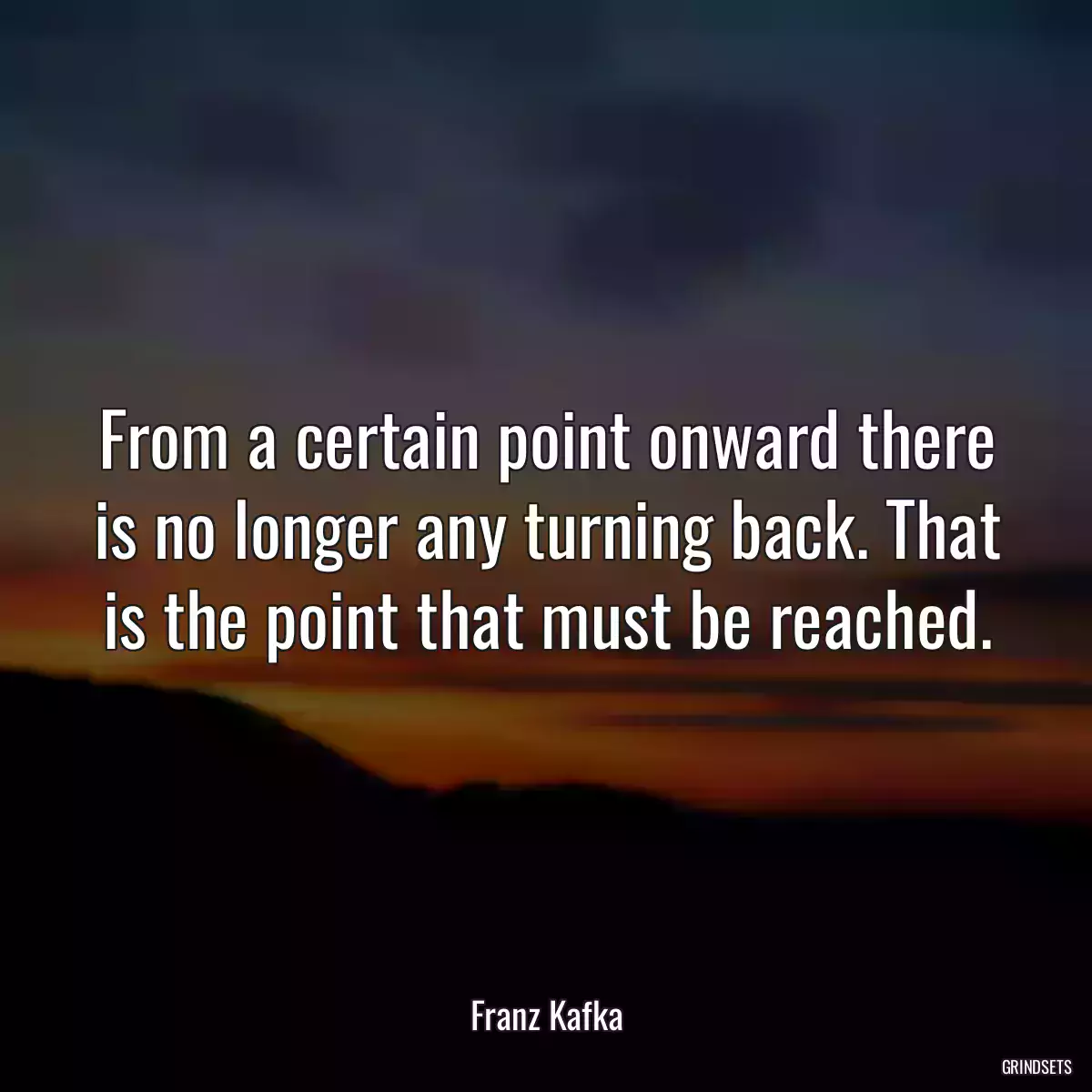 From a certain point onward there is no longer any turning back. That is the point that must be reached.