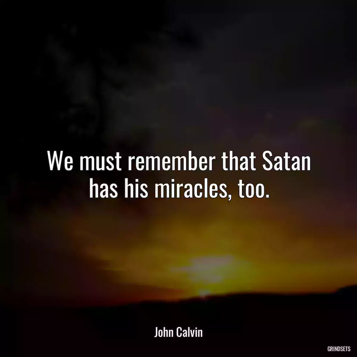 We must remember that Satan has his miracles, too.