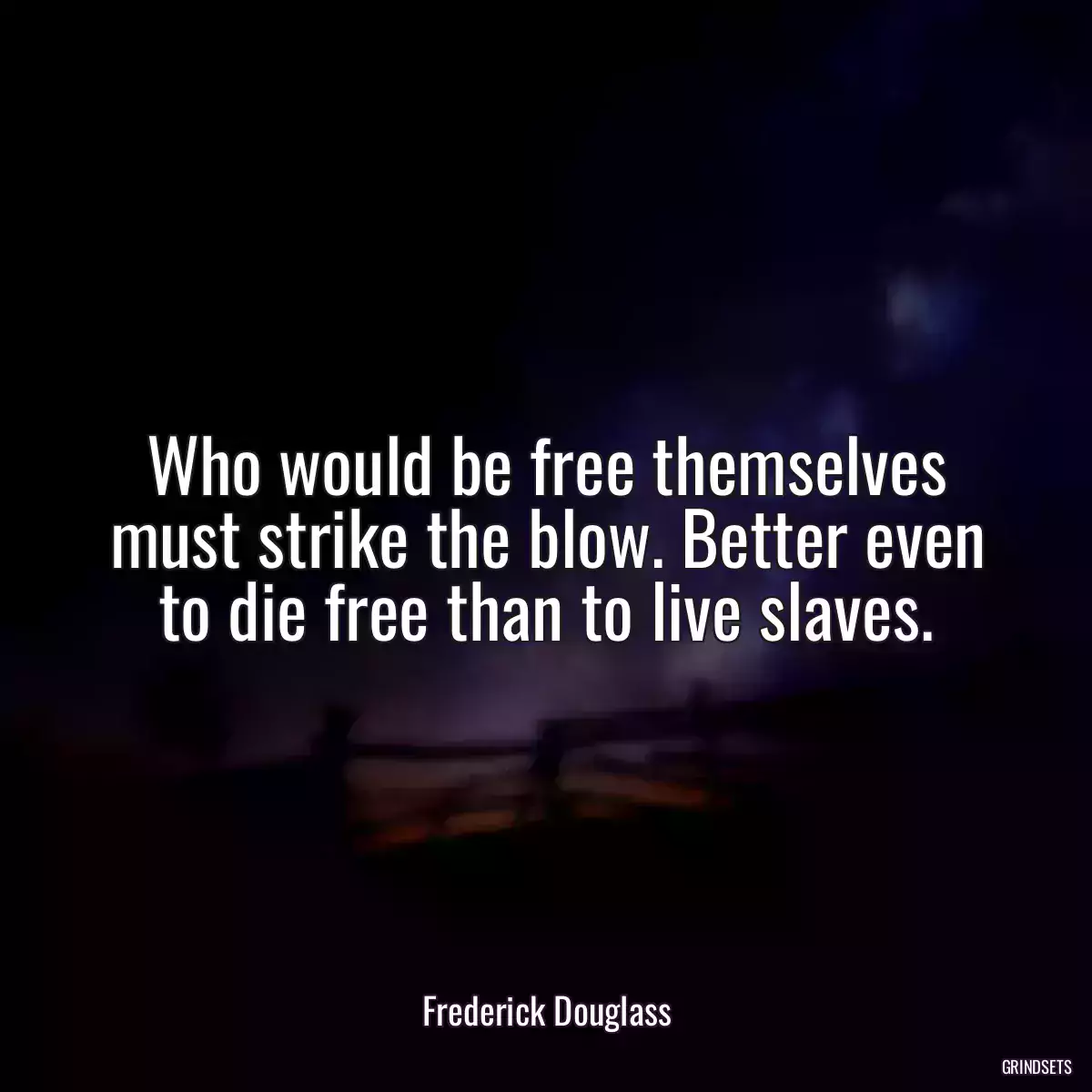 Who would be free themselves must strike the blow. Better even to die free than to live slaves.