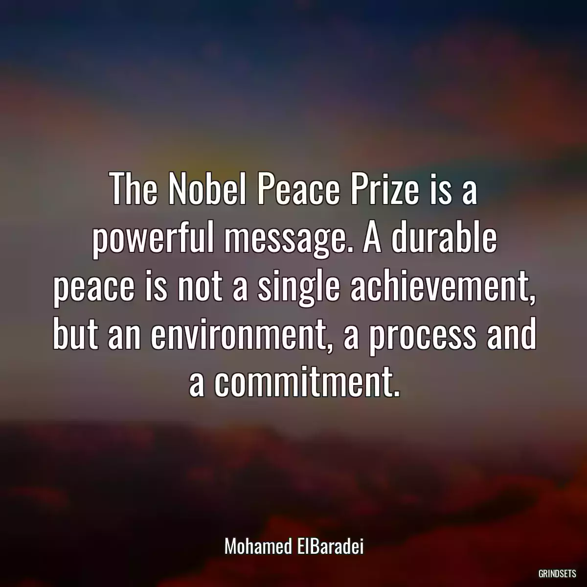 The Nobel Peace Prize is a powerful message. A durable peace is not a single achievement, but an environment, a process and a commitment.