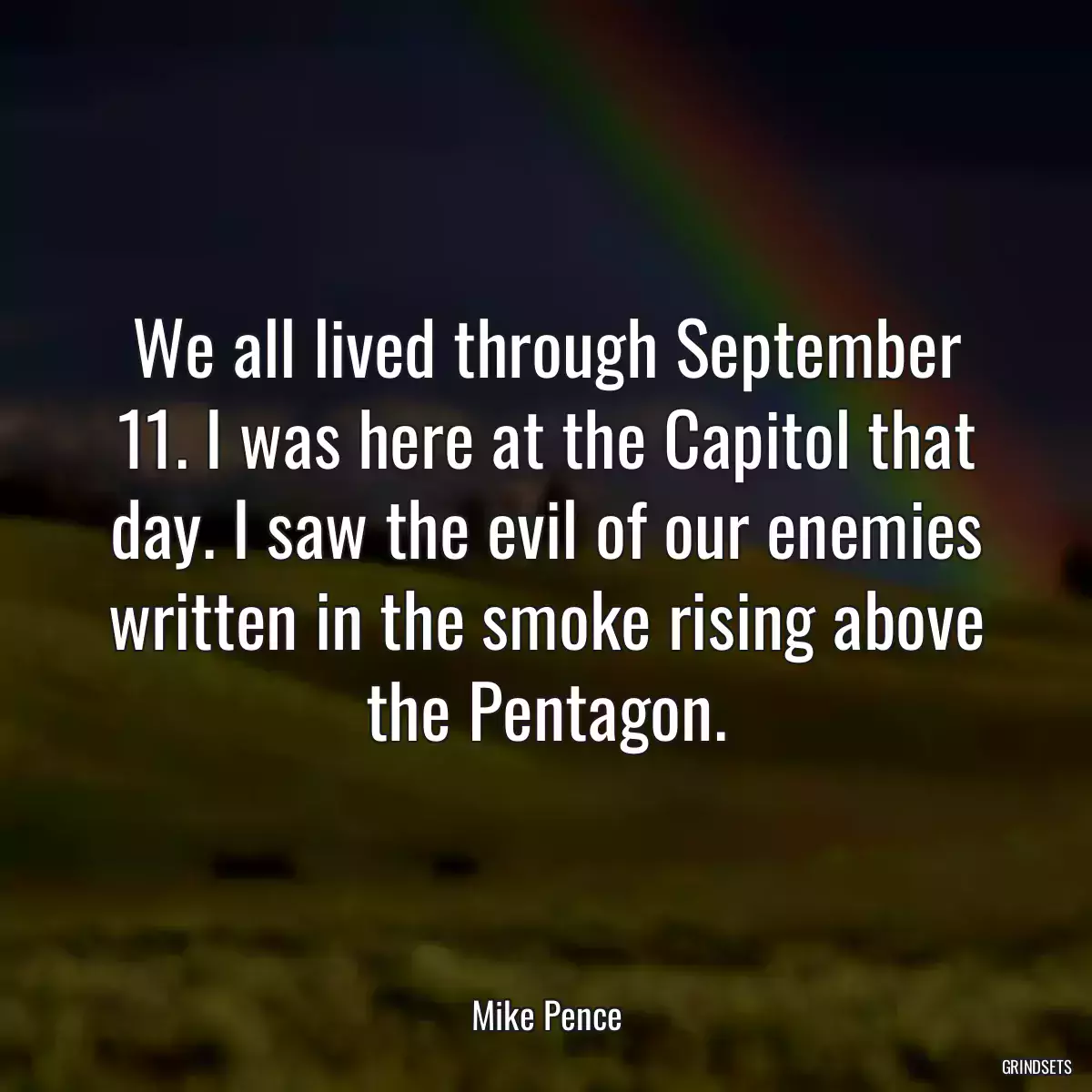 We all lived through September 11. I was here at the Capitol that day. I saw the evil of our enemies written in the smoke rising above the Pentagon.