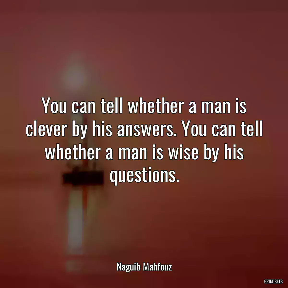 You can tell whether a man is clever by his answers. You can tell whether a man is wise by his questions.