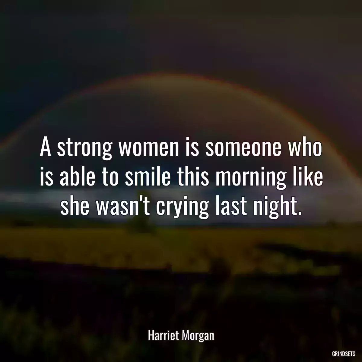 A strong women is someone who is able to smile this morning like she wasn\'t crying last night.