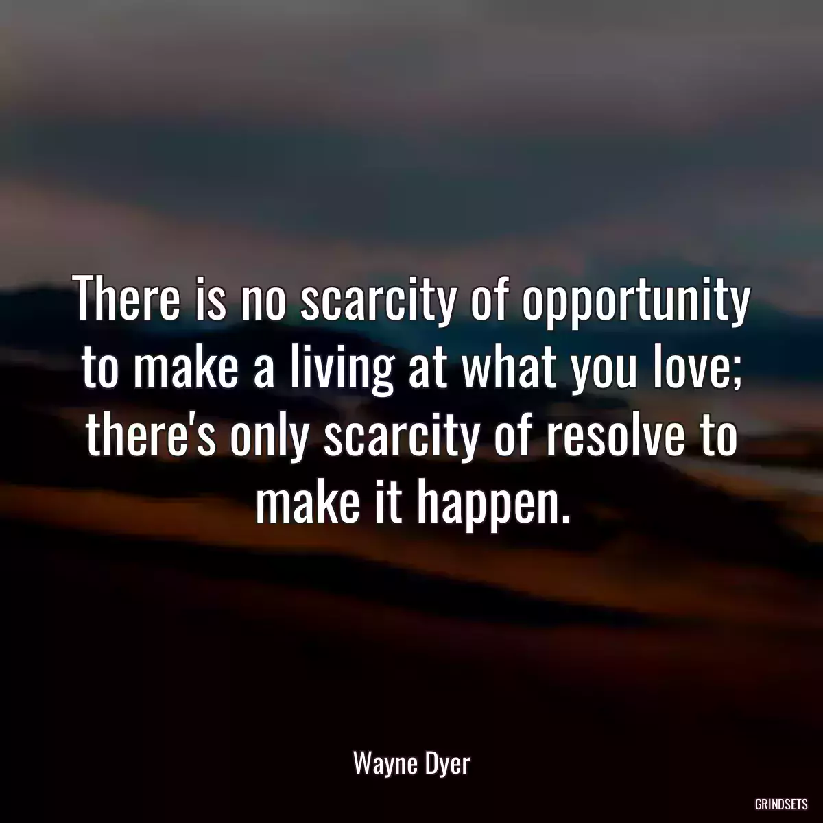 There is no scarcity of opportunity to make a living at what you love; there\'s only scarcity of resolve to make it happen.