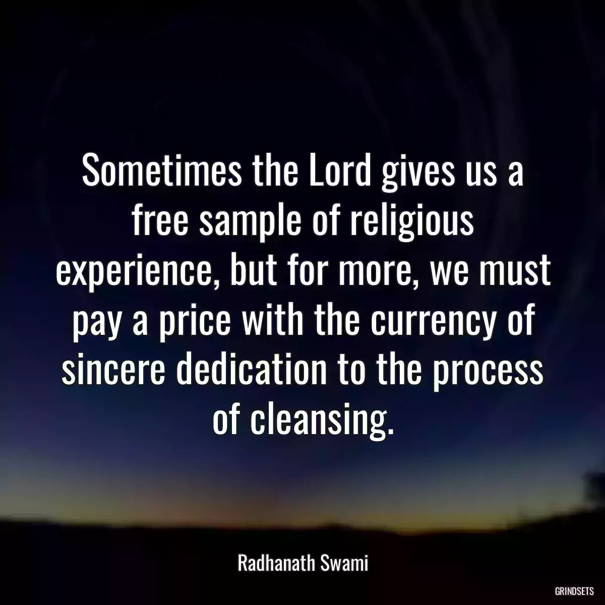 Sometimes the Lord gives us a free sample of religious experience, but for more, we must pay a price with the currency of sincere dedication to the process of cleansing.