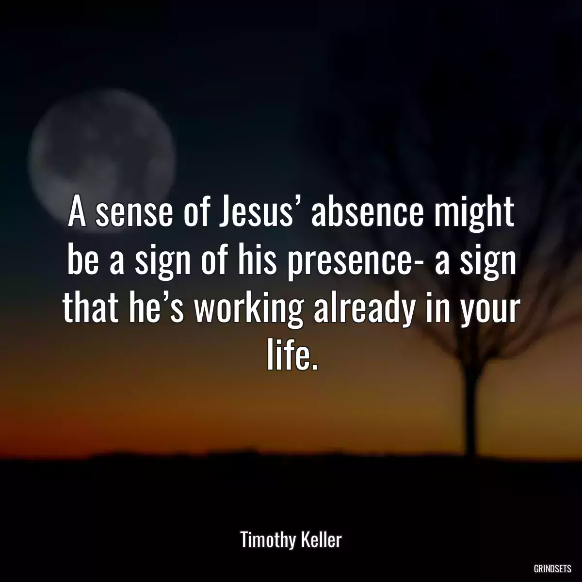 A sense of Jesus’ absence might be a sign of his presence- a sign that he’s working already in your life.