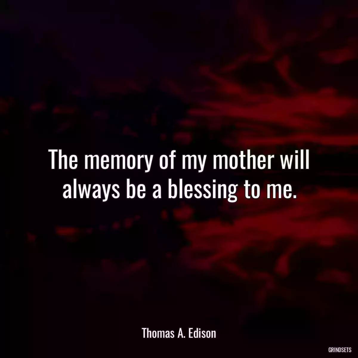 The memory of my mother will always be a blessing to me.