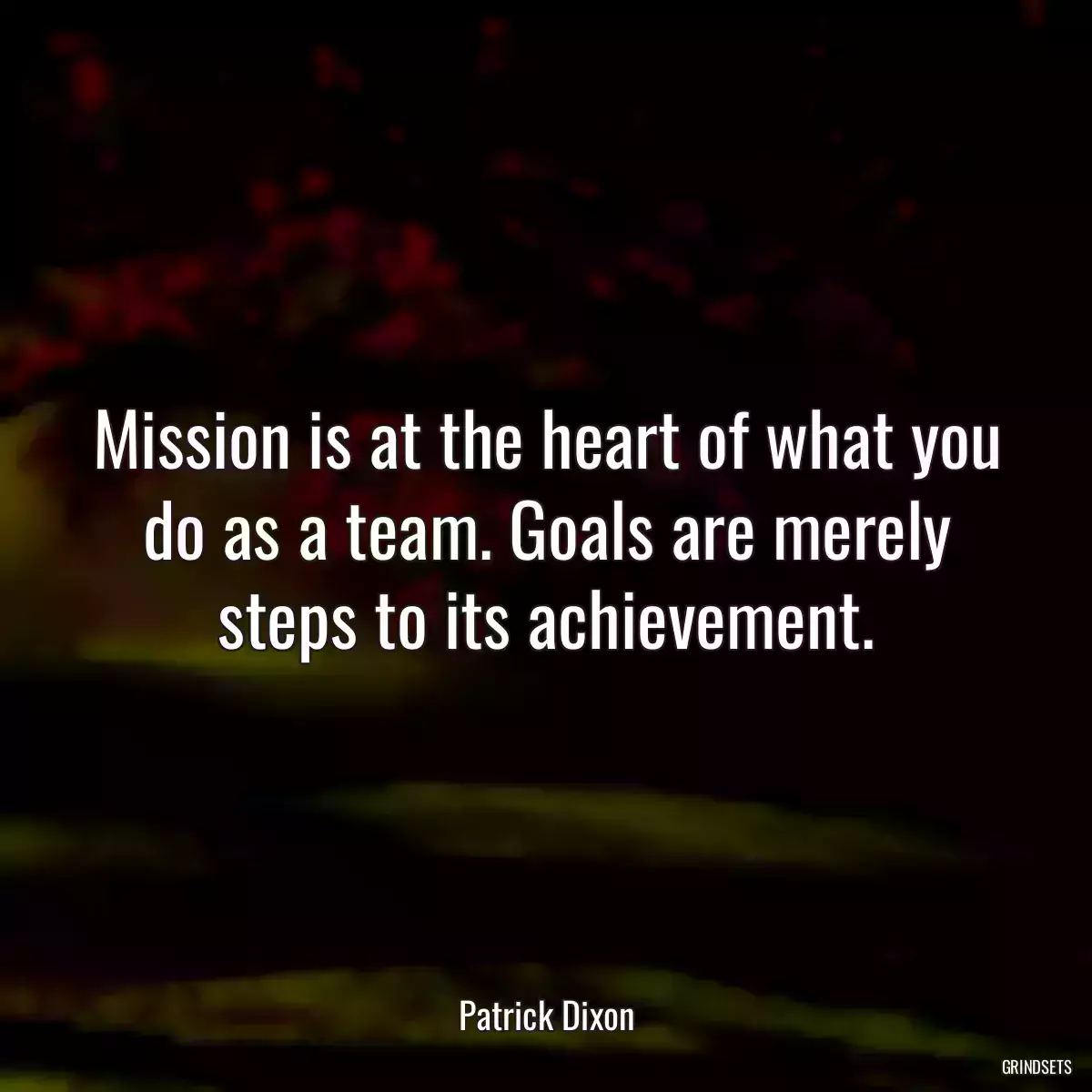 Mission is at the heart of what you do as a team. Goals are merely steps to its achievement.