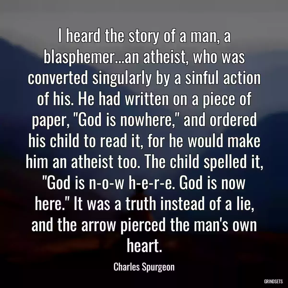 I heard the story of a man, a blasphemer...an atheist, who was converted singularly by a sinful action of his. He had written on a piece of paper, \