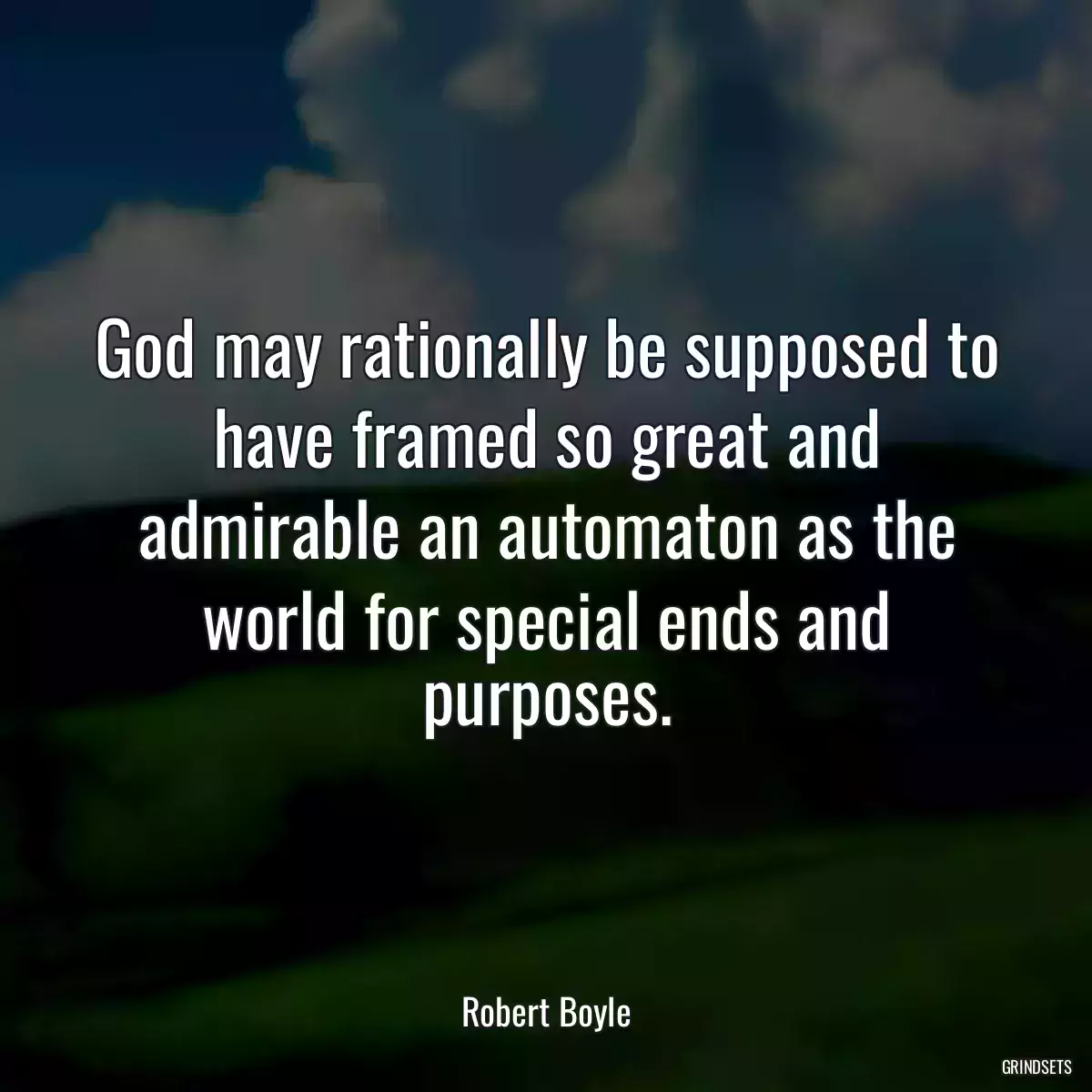 God may rationally be supposed to have framed so great and admirable an automaton as the world for special ends and purposes.