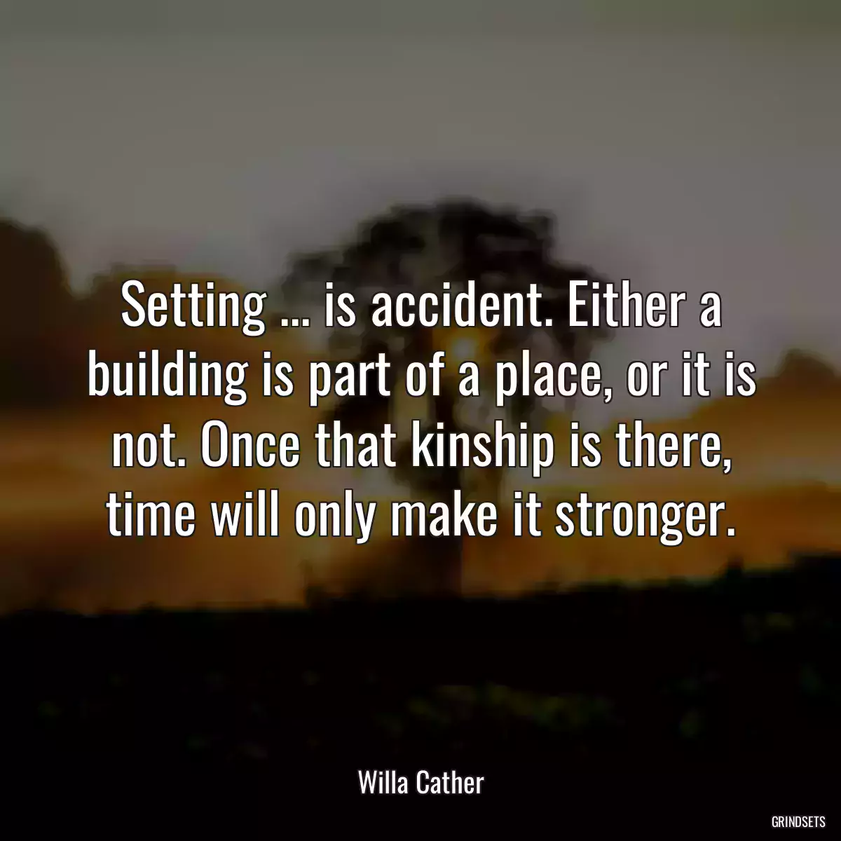 Setting ... is accident. Either a building is part of a place, or it is not. Once that kinship is there, time will only make it stronger.