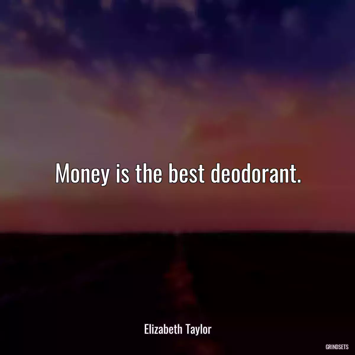 Money is the best deodorant.