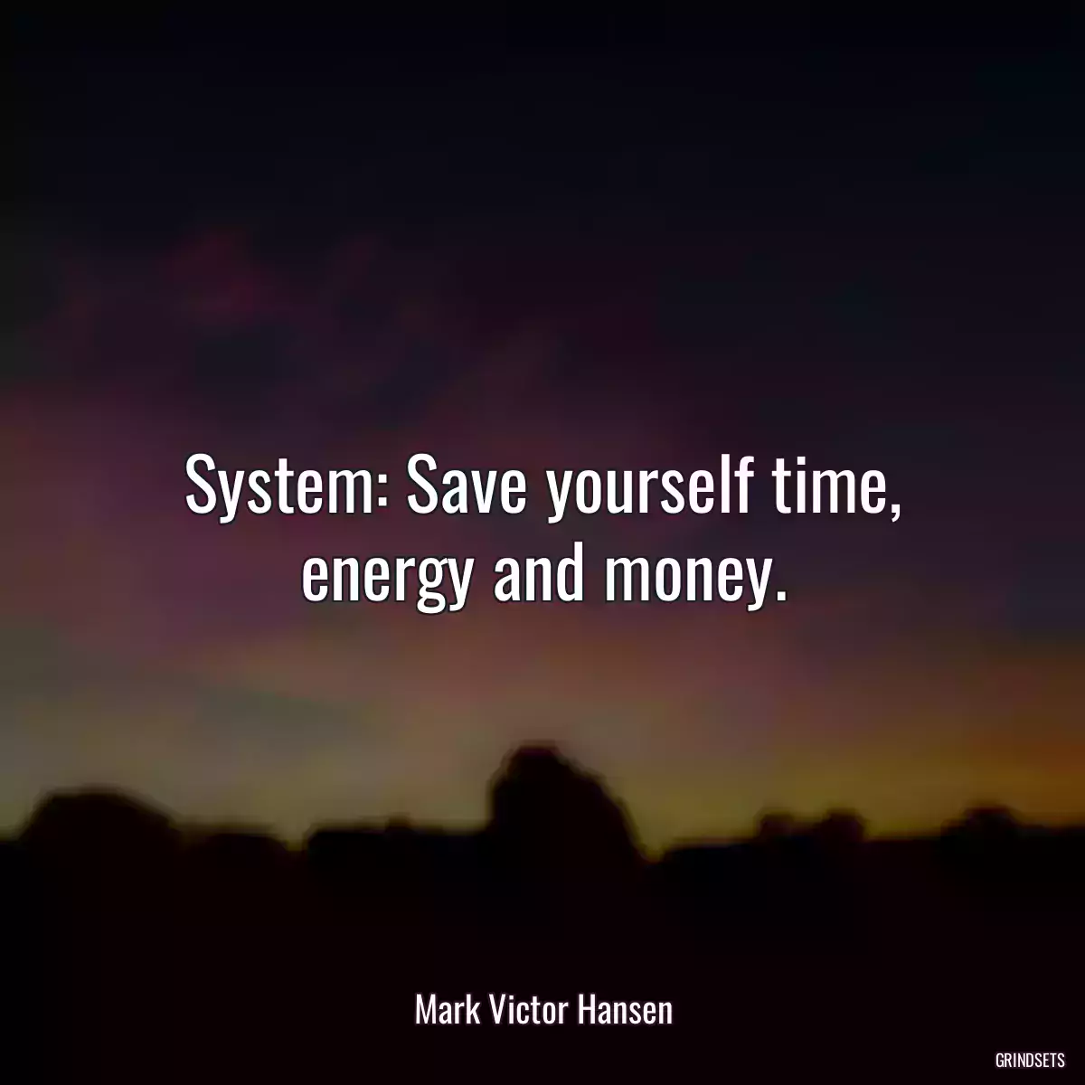 System: Save yourself time, energy and money.