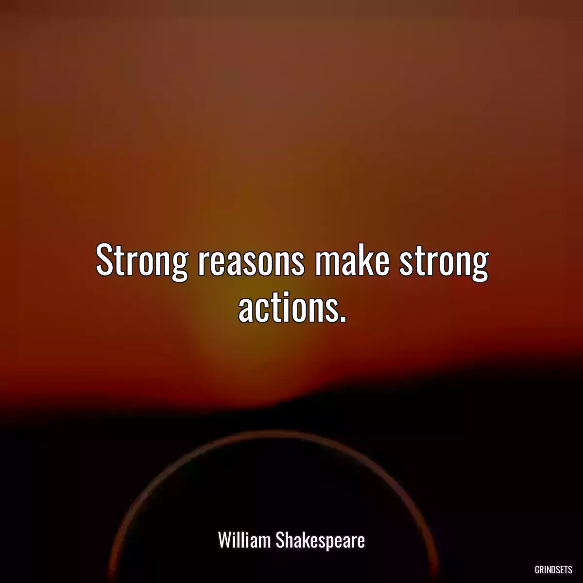 Strong reasons make strong actions.