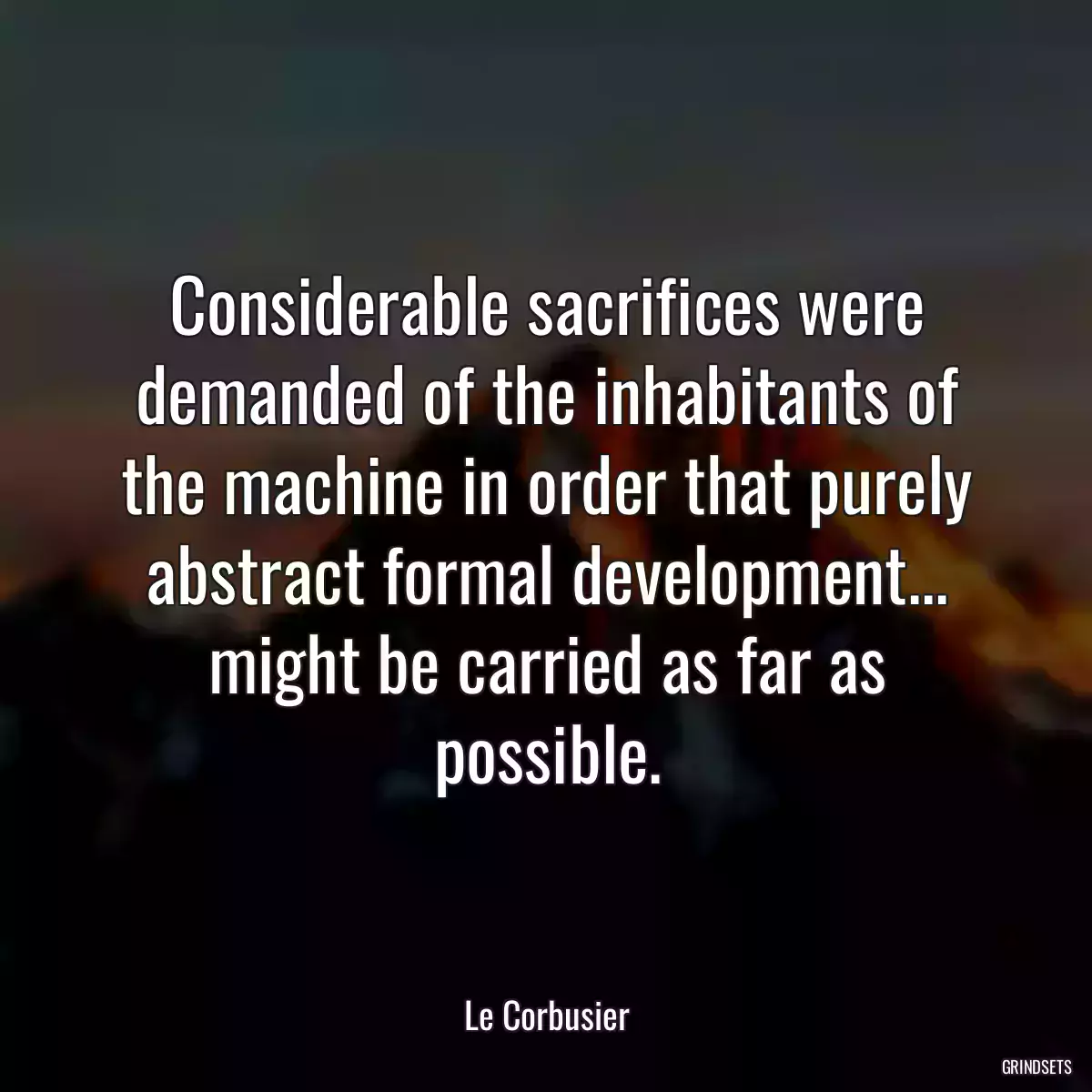 Considerable sacrifices were demanded of the inhabitants of the machine in order that purely abstract formal development... might be carried as far as possible.