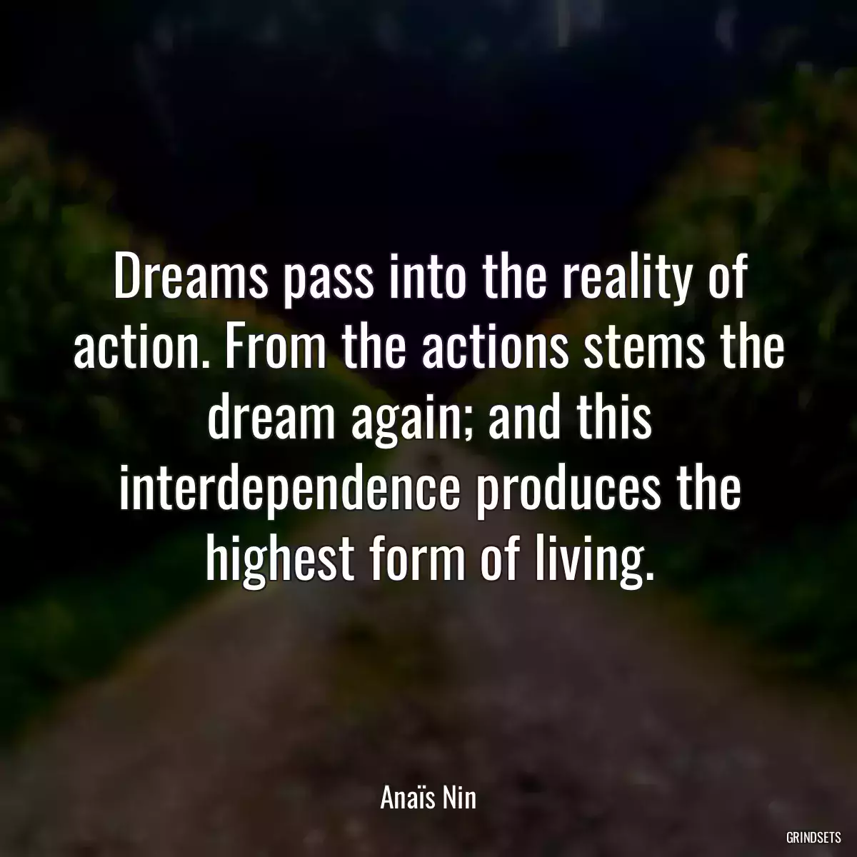 Dreams pass into the reality of action. From the actions stems the dream again; and this interdependence produces the highest form of living.