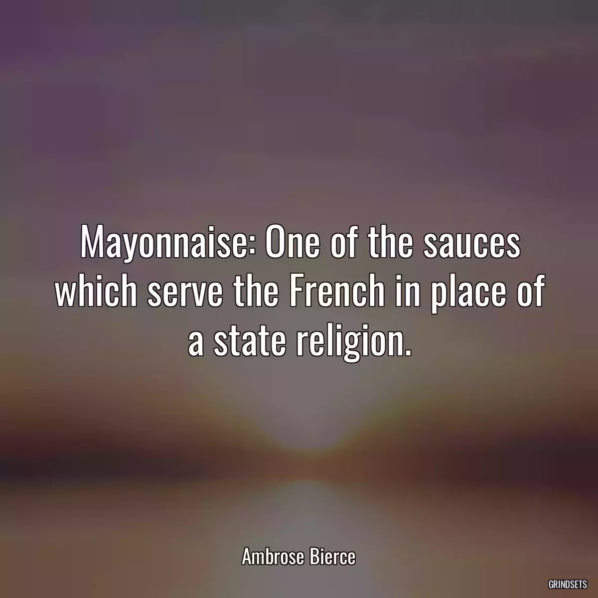 Mayonnaise: One of the sauces which serve the French in place of a state religion.