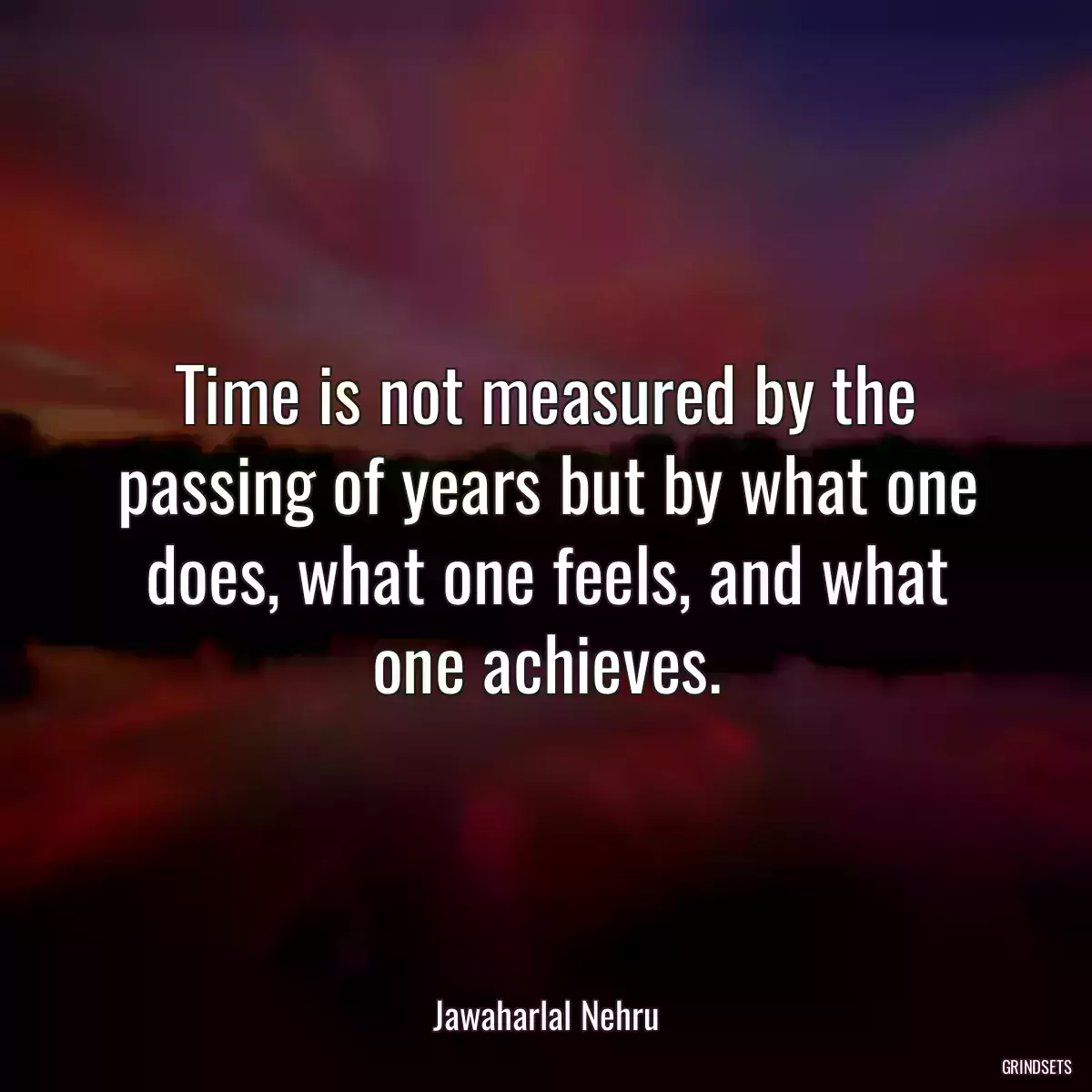 Time is not measured by the passing of years but by what one does, what one feels, and what one achieves.