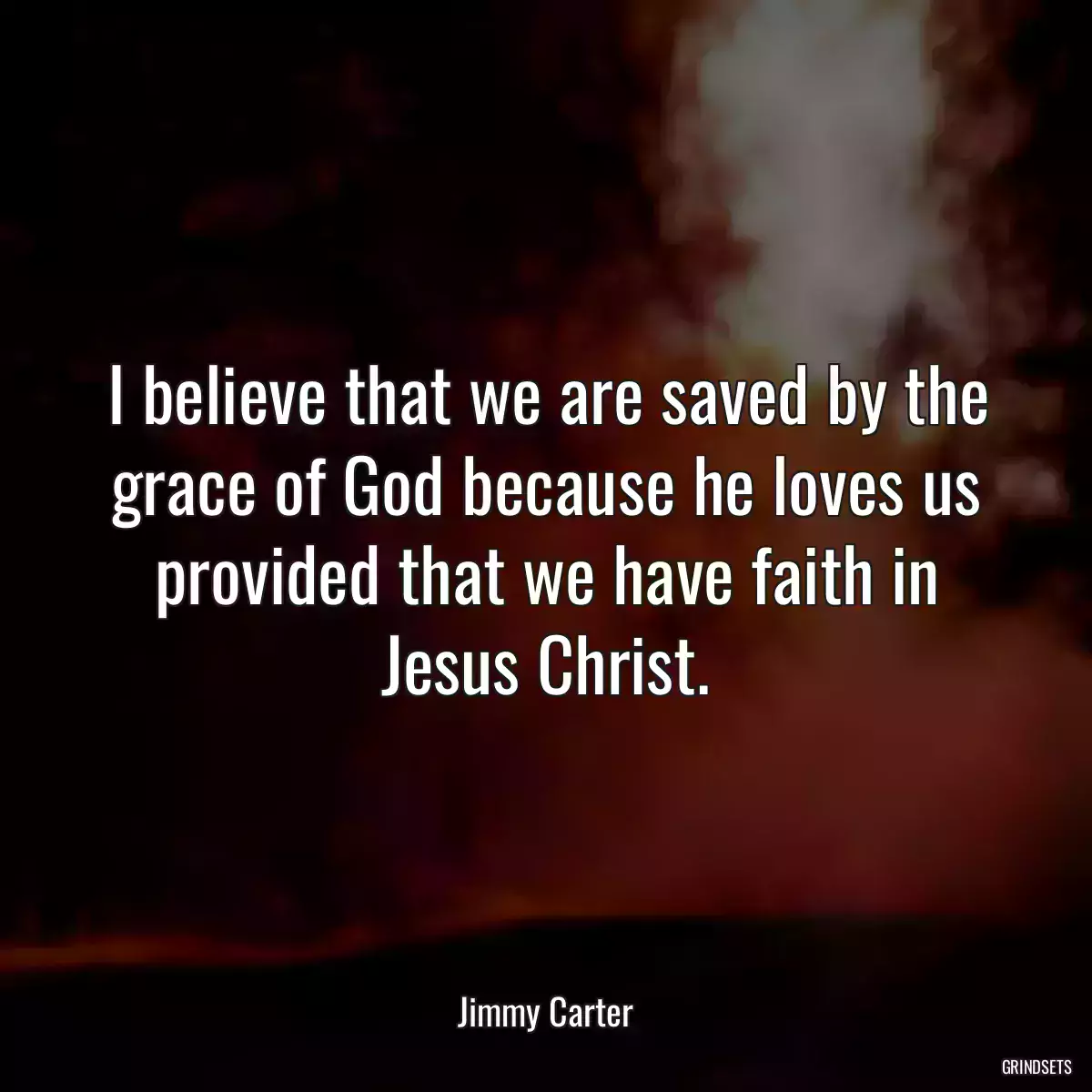 I believe that we are saved by the grace of God because he loves us provided that we have faith in Jesus Christ.