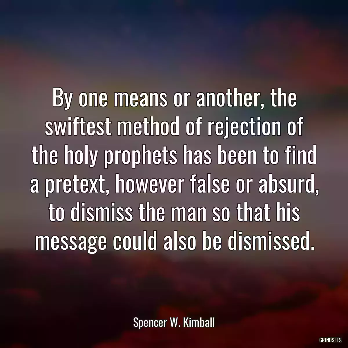 By one means or another, the swiftest method of rejection of the holy prophets has been to find a pretext, however false or absurd, to dismiss the man so that his message could also be dismissed.