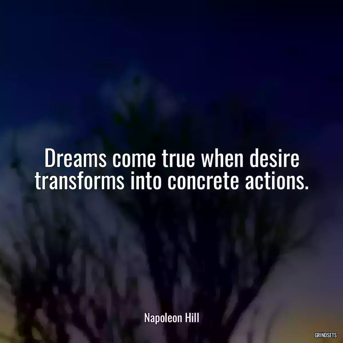 Dreams come true when desire transforms into concrete actions.