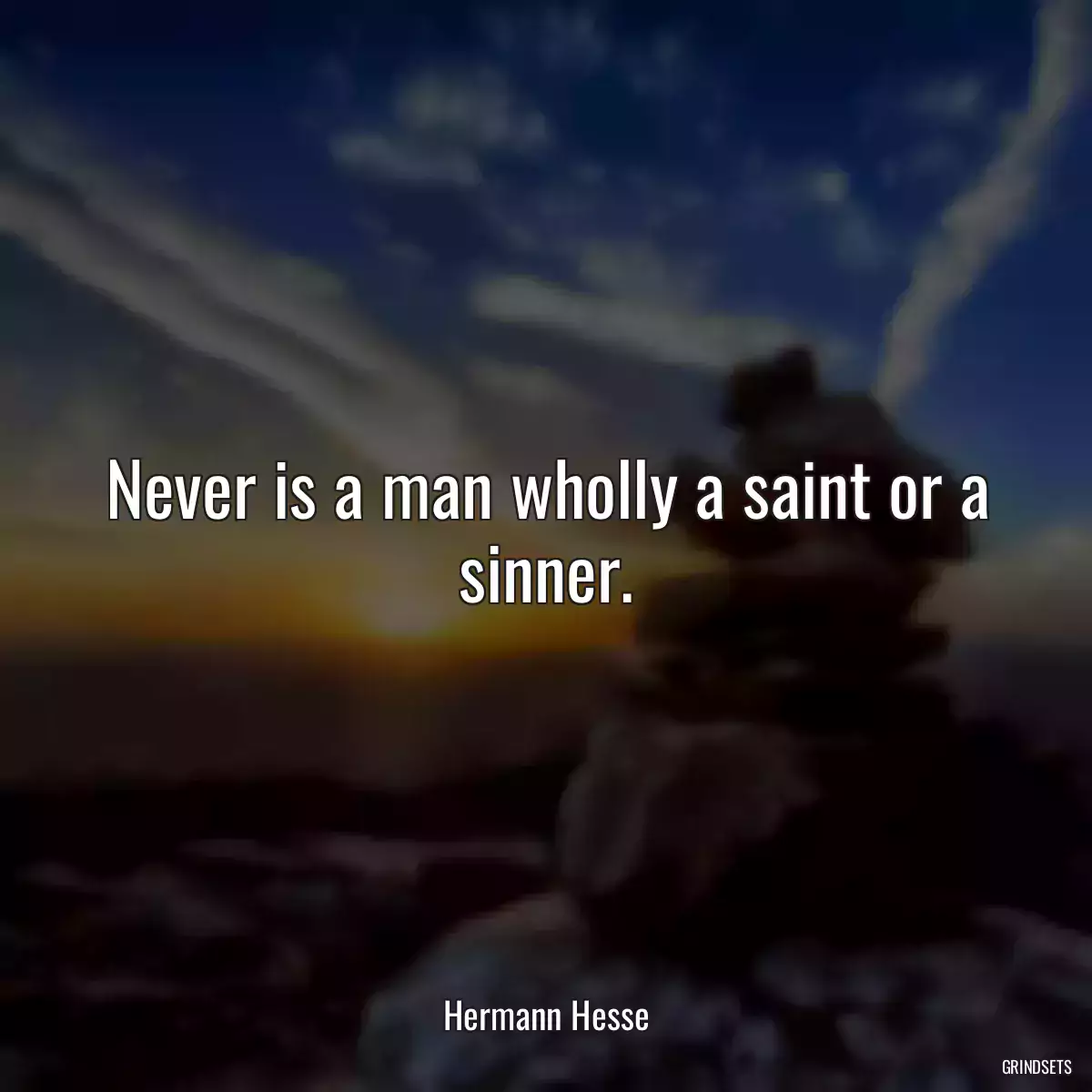 Never is a man wholly a saint or a sinner.